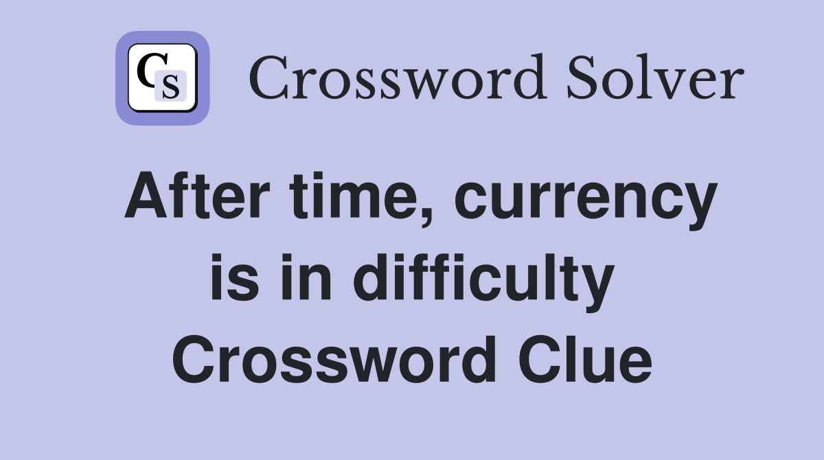 After time, currency is in difficulty Crossword Clue