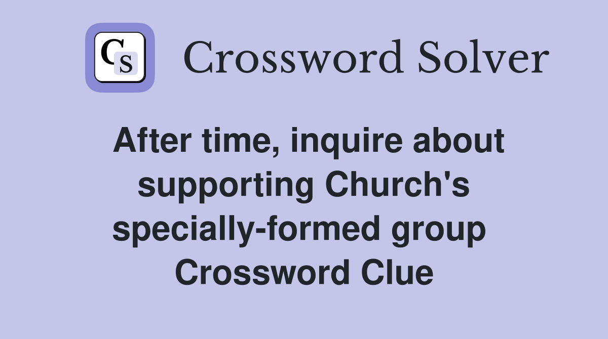 After time, inquire about supporting Church's specially-formed group  Crossword Clue