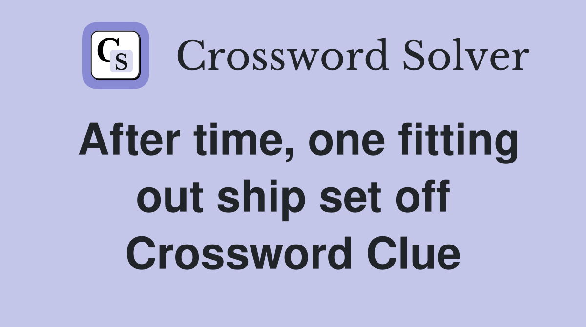 After time, one fitting out ship set off Crossword Clue