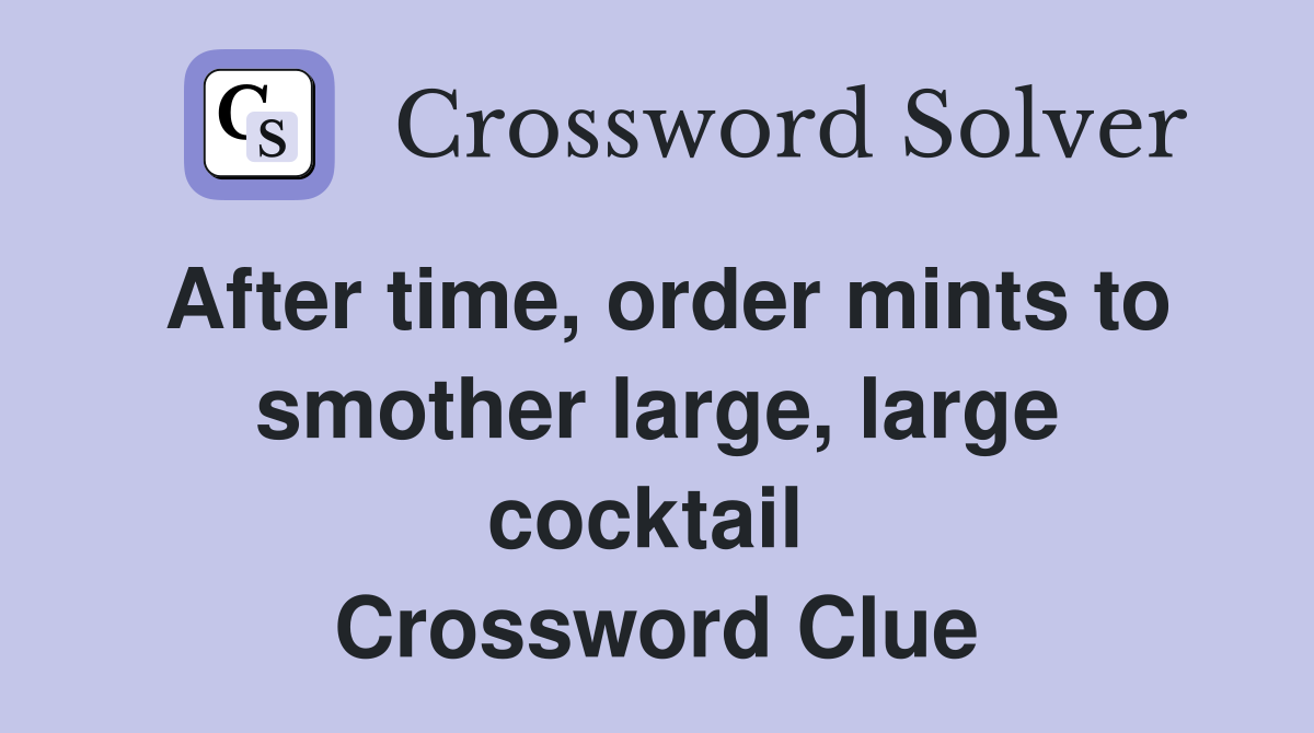 After time, order mints to smother large, large cocktail  Crossword Clue
