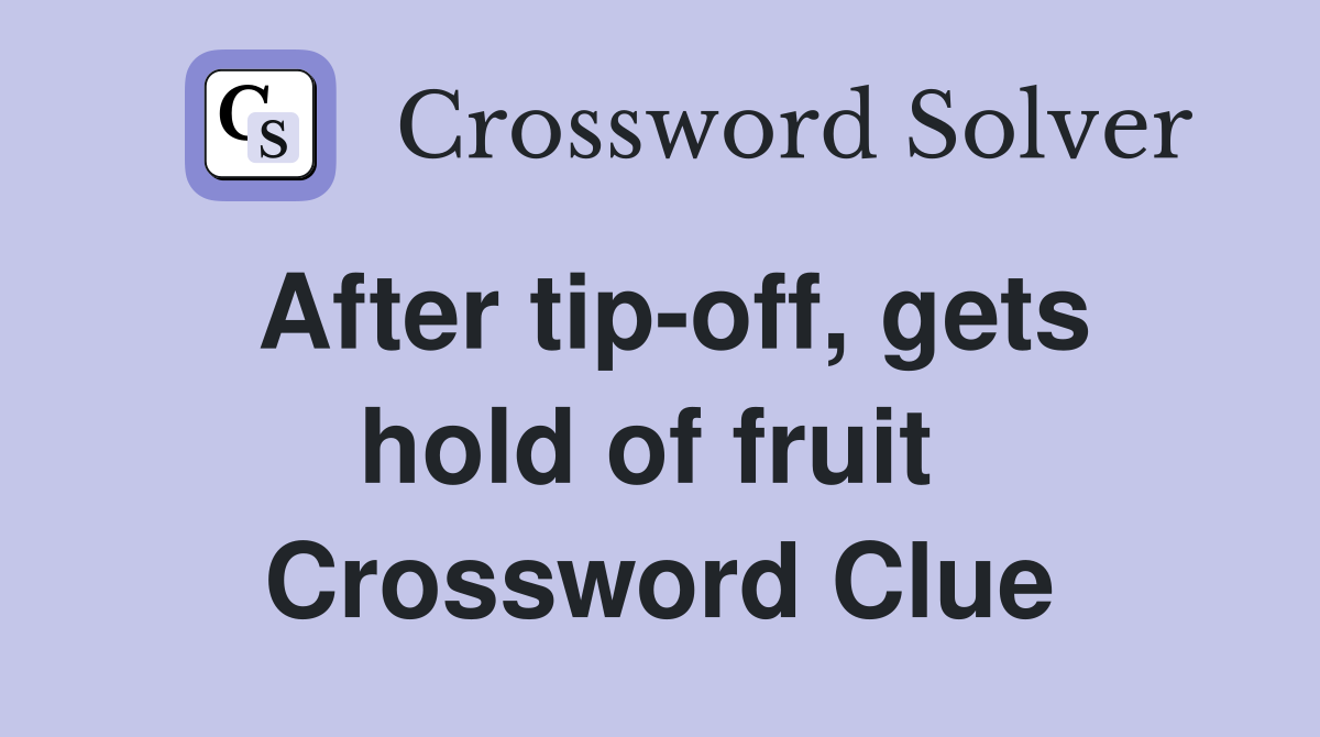 After tip-off, gets hold of fruit  Crossword Clue