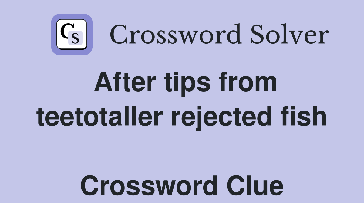 After tips from teetotaller rejected fish  Crossword Clue