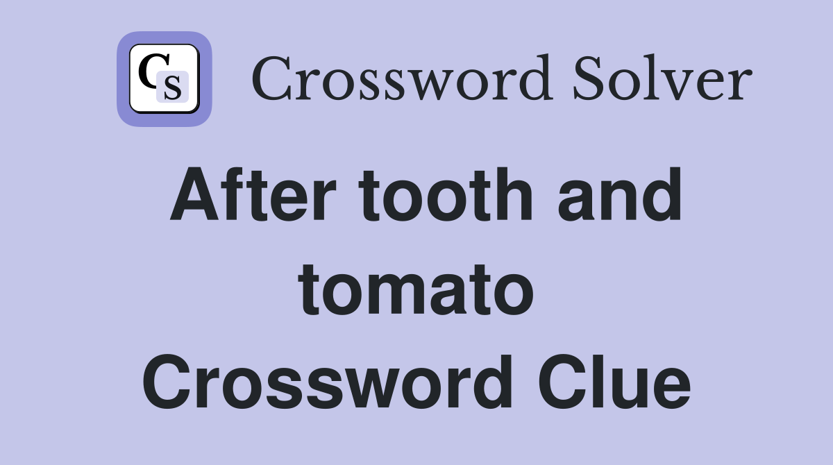 After tooth and tomato Crossword Clue