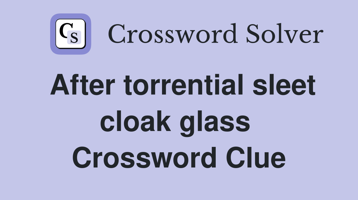 After torrential sleet cloak glass  Crossword Clue