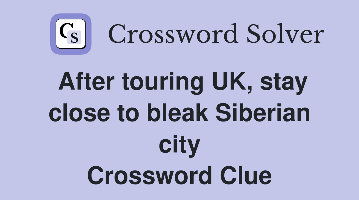 After touring UK, stay close to bleak Siberian city Crossword Clue