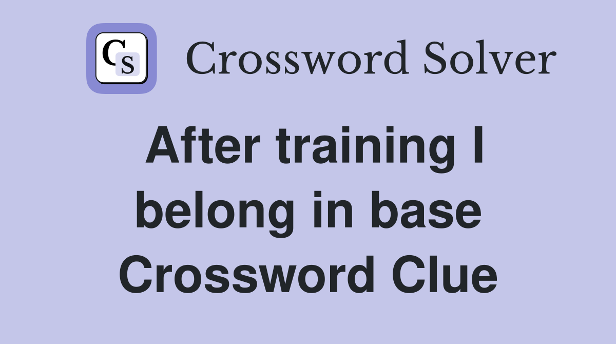 After training I belong in base Crossword Clue