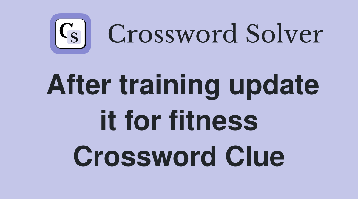 After training update it for fitness Crossword Clue