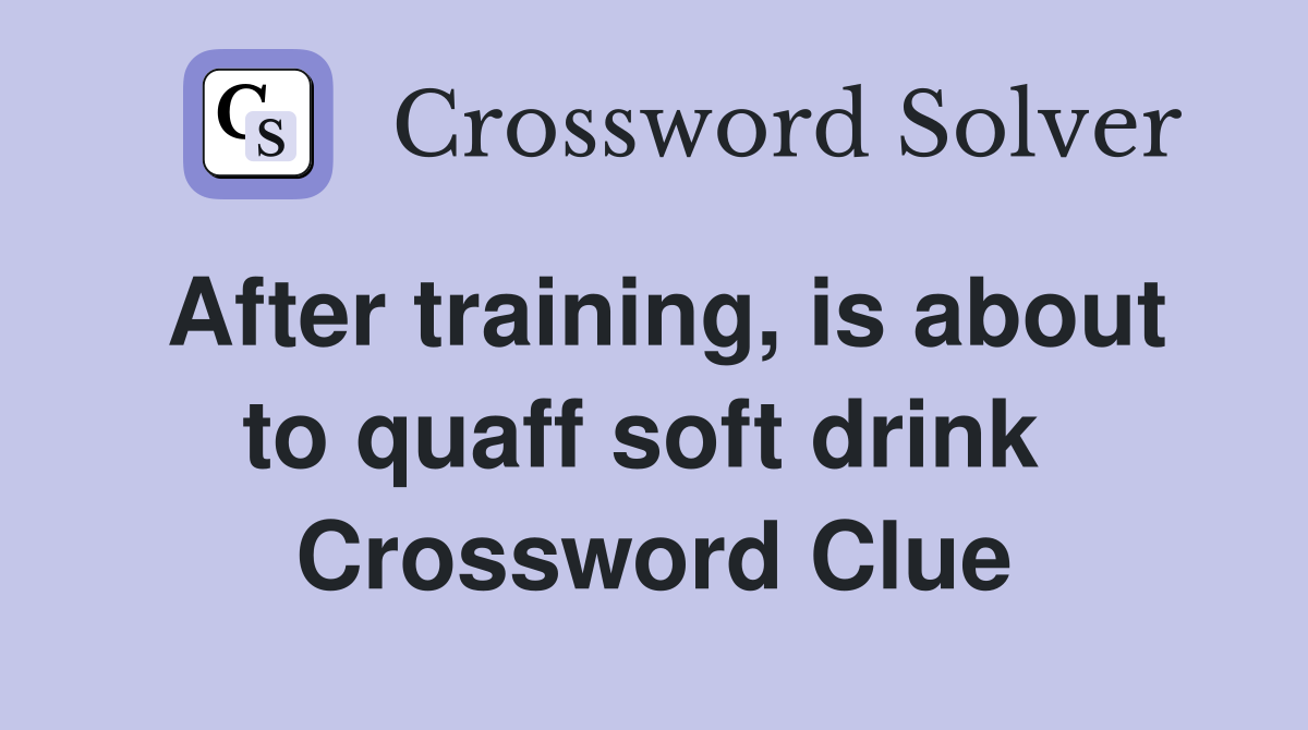 After training, is about to quaff soft drink  Crossword Clue