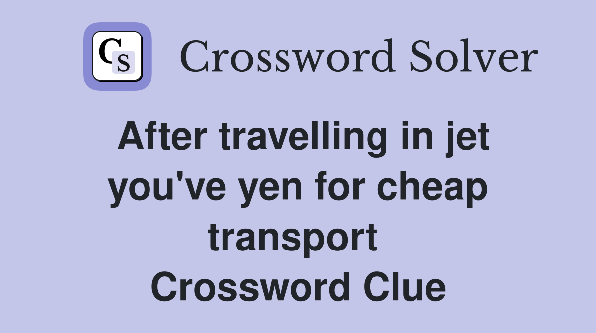After travelling in jet you've yen for cheap transport  Crossword Clue