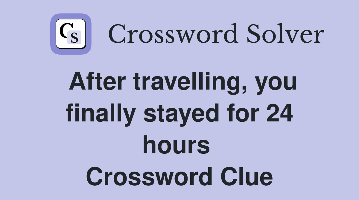 After travelling, you finally stayed for 24 hours  Crossword Clue