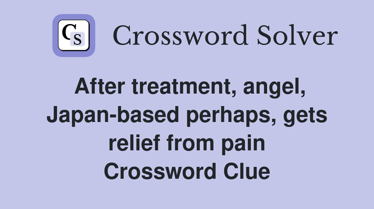 After treatment, angel, Japan-based perhaps, gets relief from pain Crossword Clue