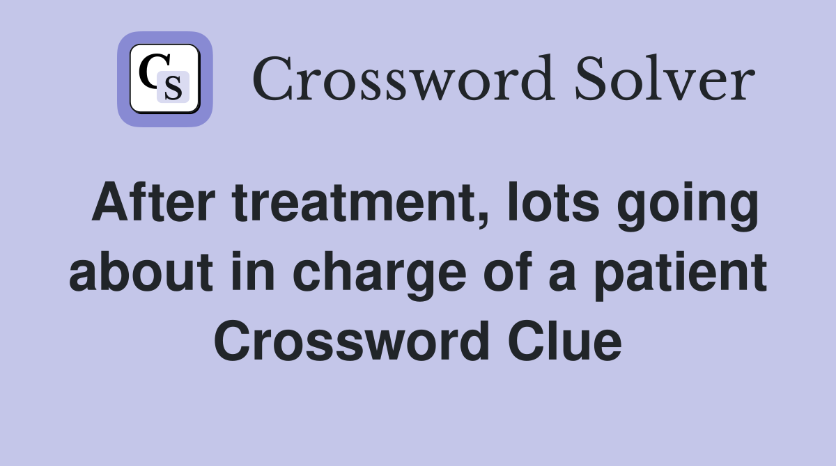 After treatment, lots going about in charge of a patient Crossword Clue