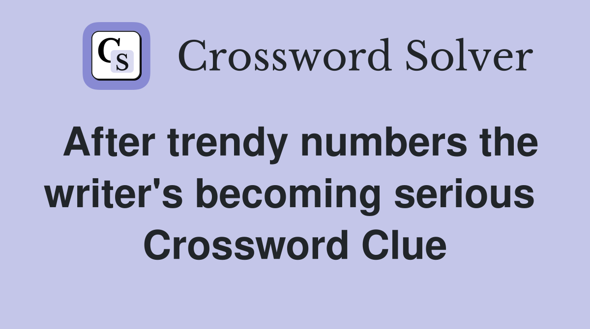 After trendy numbers the writer's becoming serious  Crossword Clue