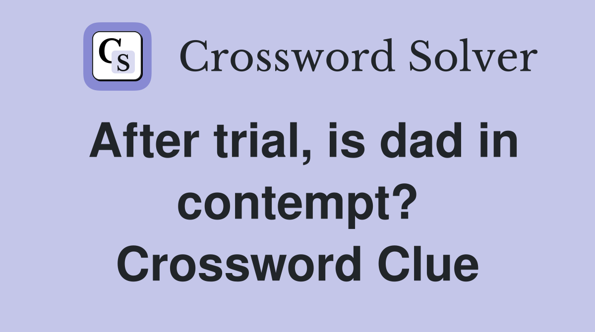 After trial, is dad in contempt? Crossword Clue