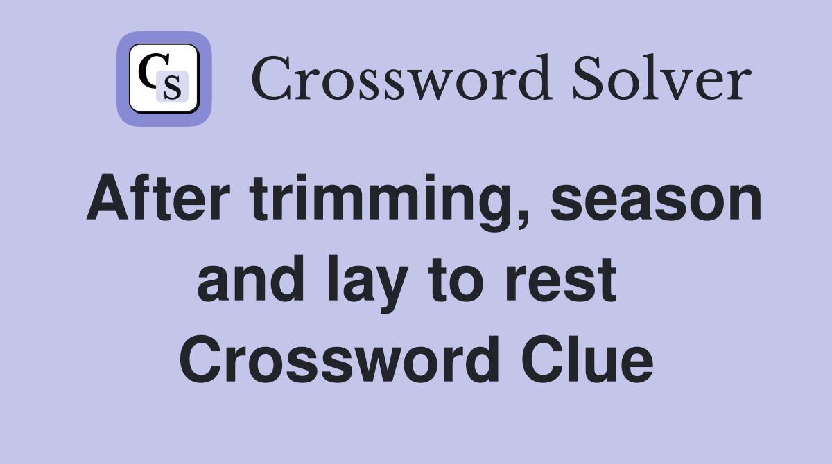 After trimming, season and lay to rest  Crossword Clue