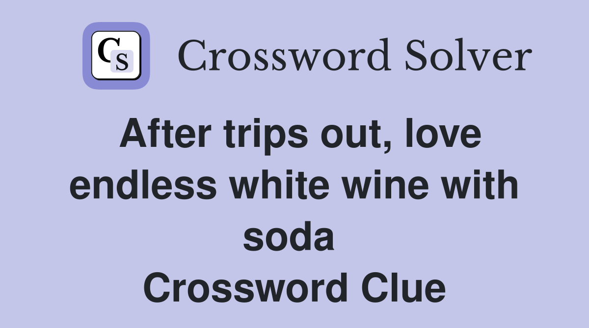 After trips out, love endless white wine with soda  Crossword Clue