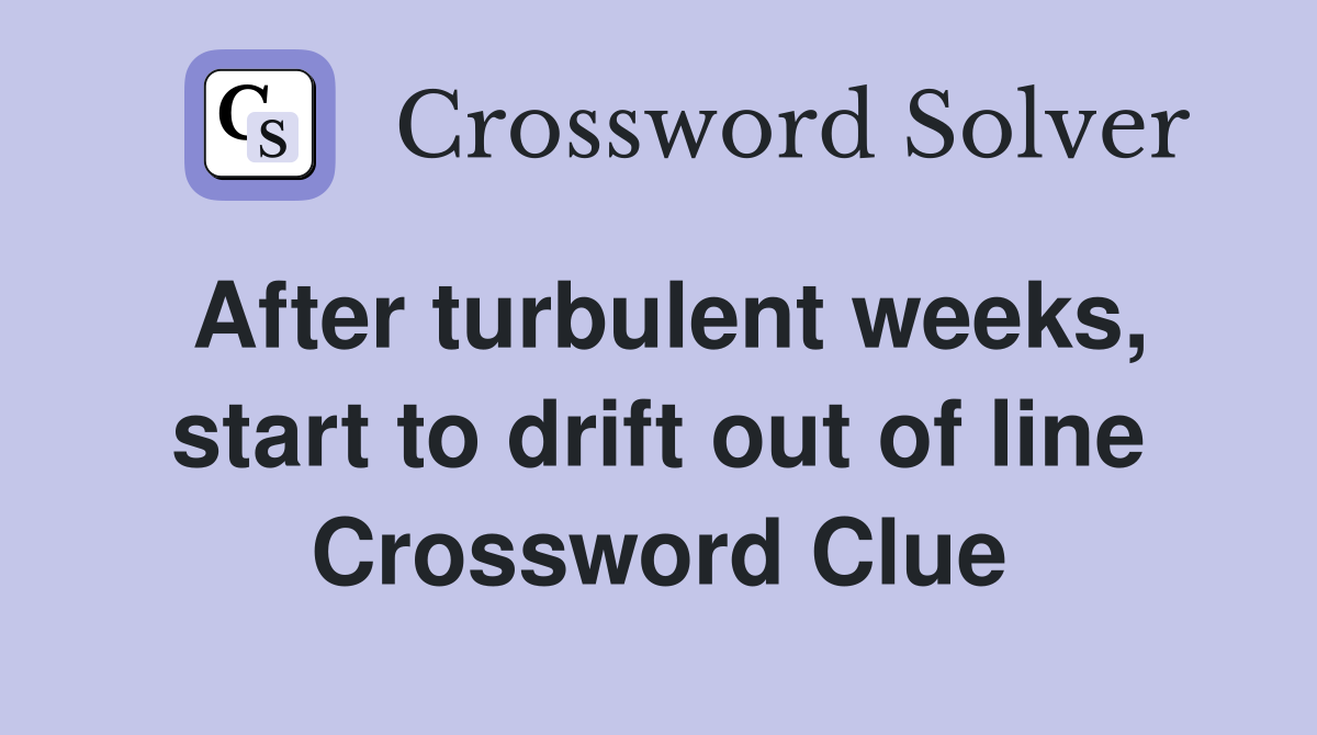 After turbulent weeks, start to drift out of line Crossword Clue