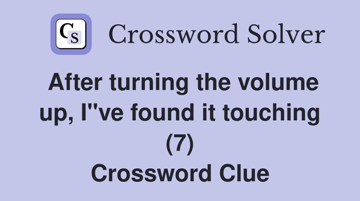 After turning the volume up, I"ve found it touching (7) Crossword Clue