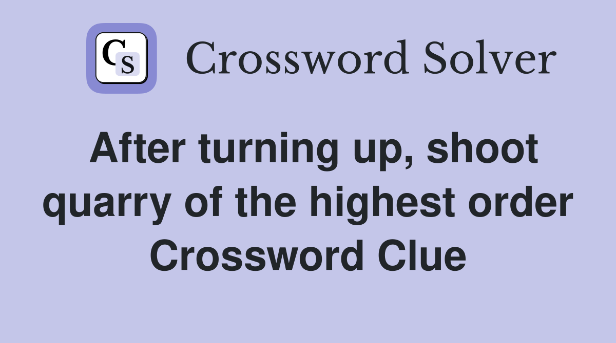 After turning up, shoot quarry of the highest order Crossword Clue