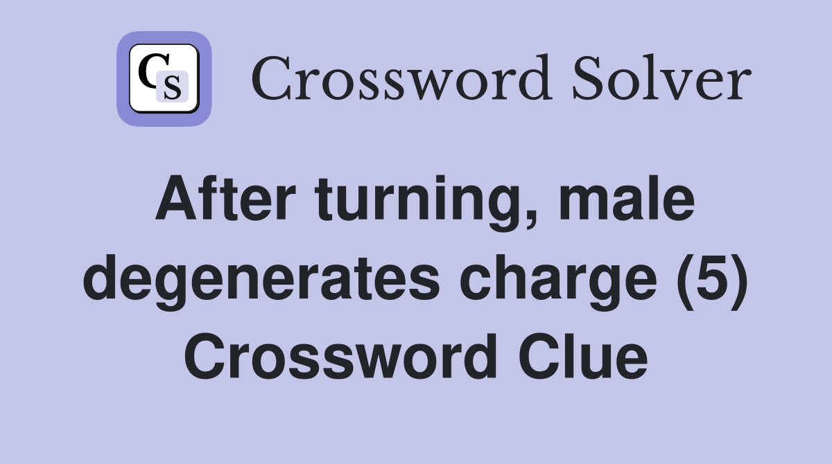 After turning, male degenerates charge (5) Crossword Clue