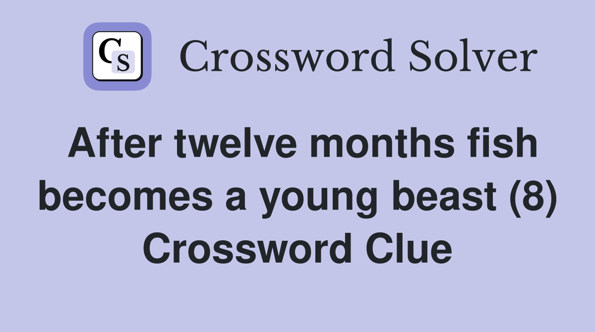 After twelve months fish becomes a young beast (8) Crossword Clue