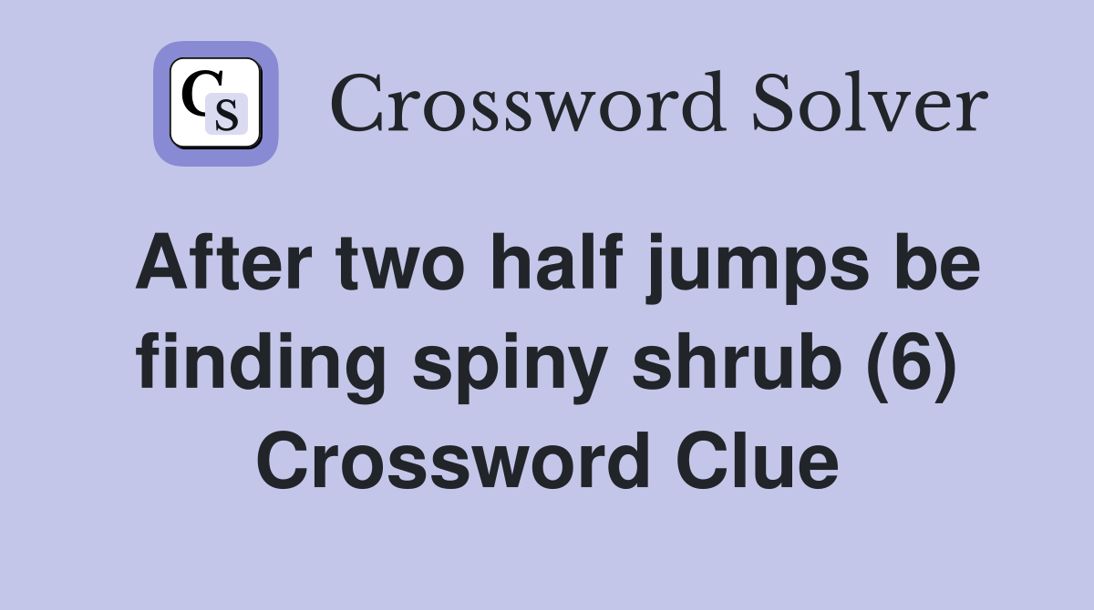 After two half jumps be finding spiny shrub (6) Crossword Clue