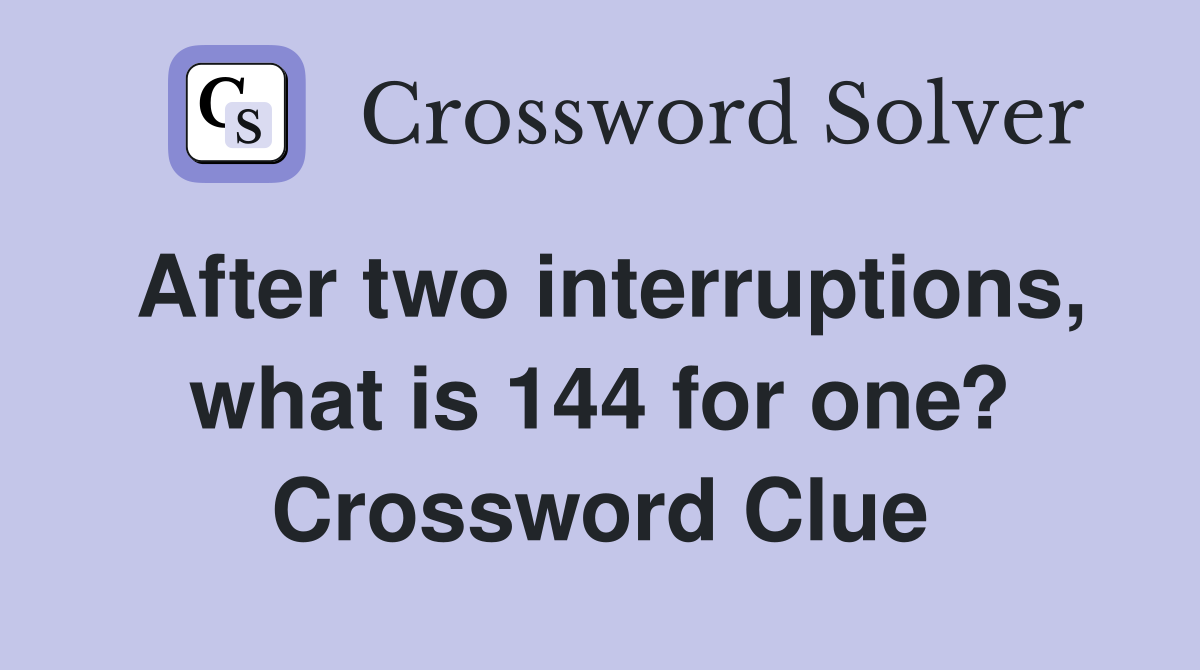 After two interruptions, what is 144 for one? Crossword Clue