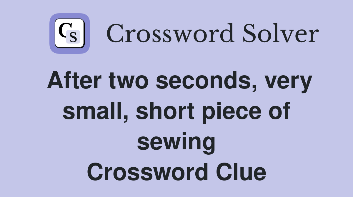 After two seconds, very small, short piece of sewing Crossword Clue