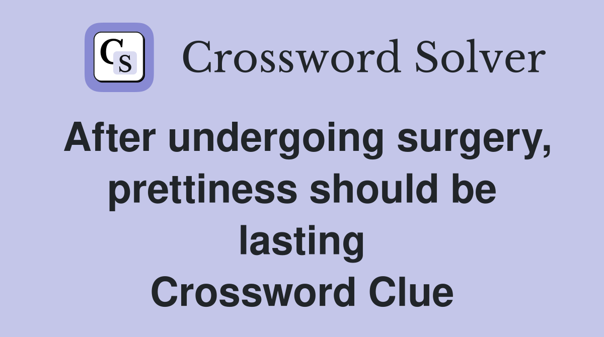 After undergoing surgery, prettiness should be lasting Crossword Clue
