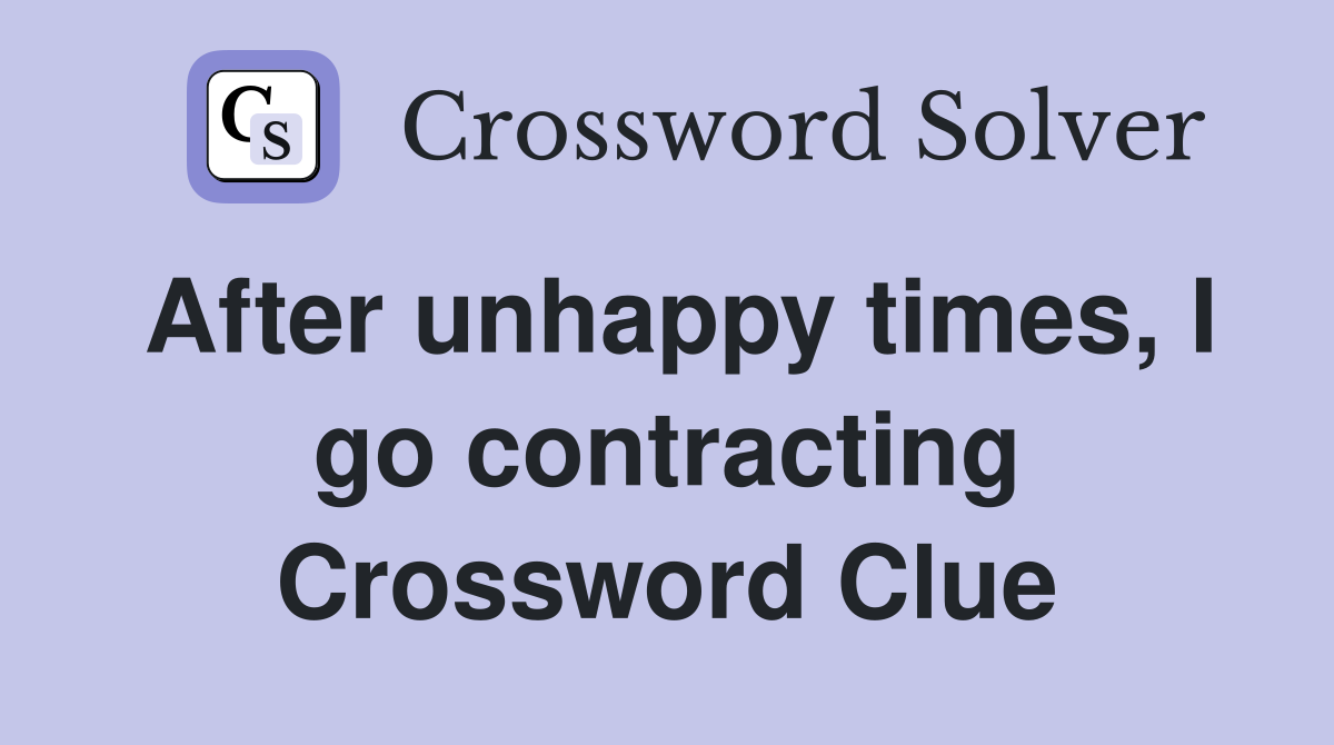 After unhappy times, I go contracting Crossword Clue