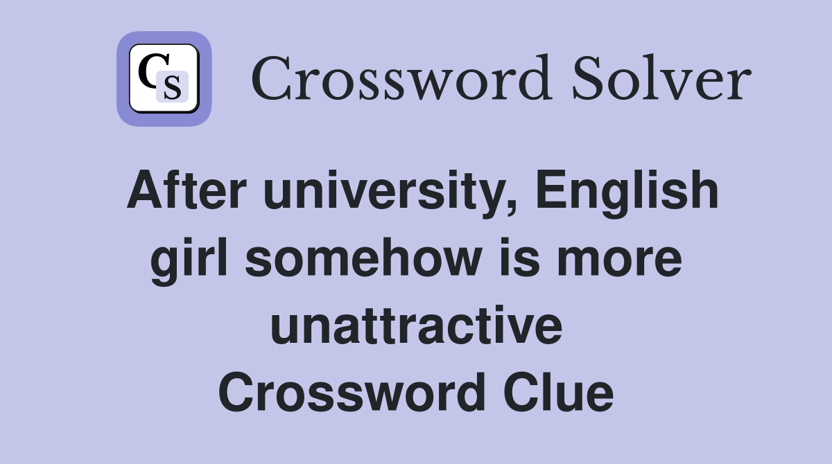 After university, English girl somehow is more unattractive Crossword Clue