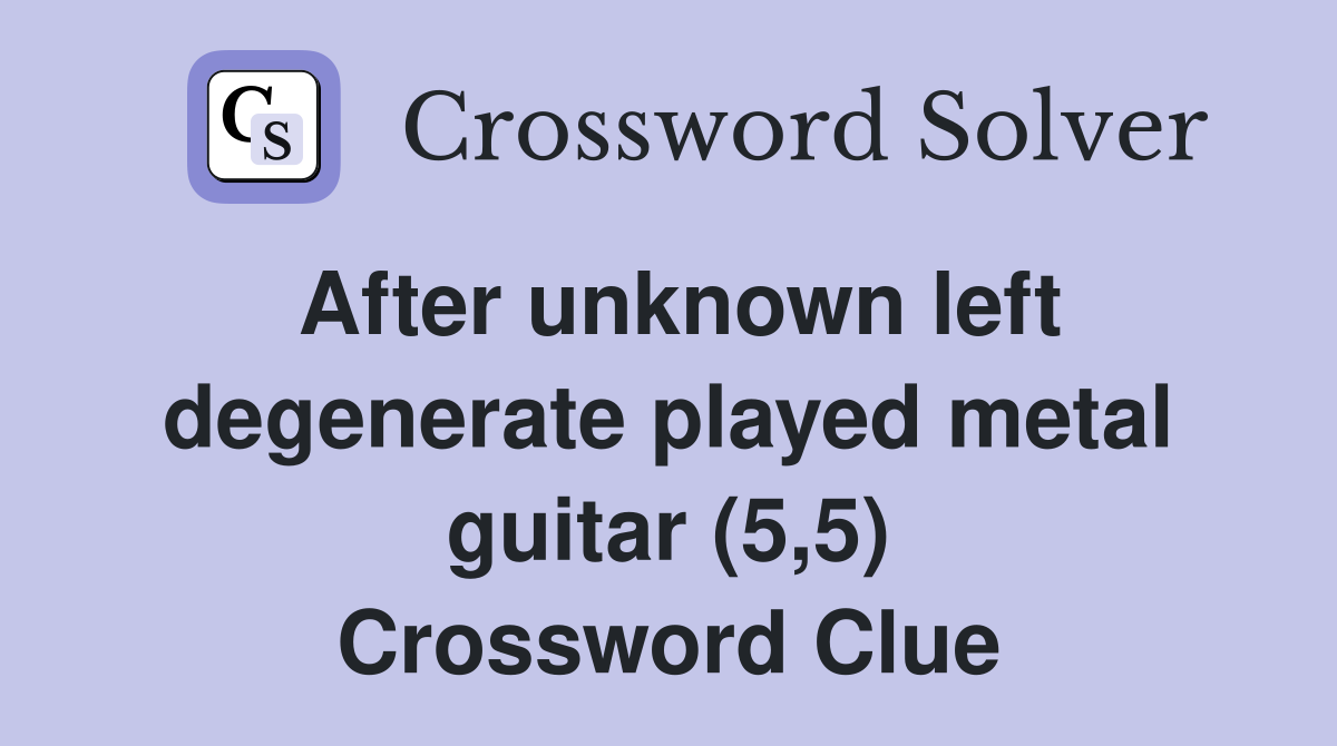 After unknown left degenerate played metal guitar (5,5) Crossword Clue
