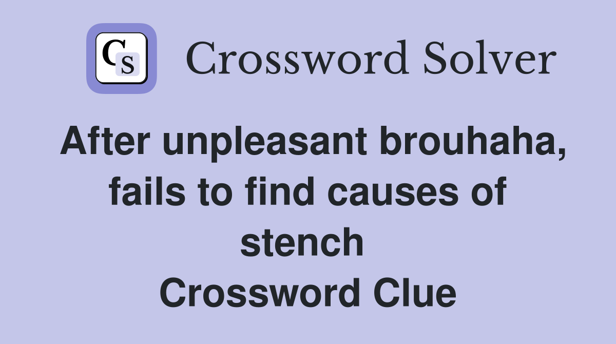 After unpleasant brouhaha, fails to find causes of stench  Crossword Clue