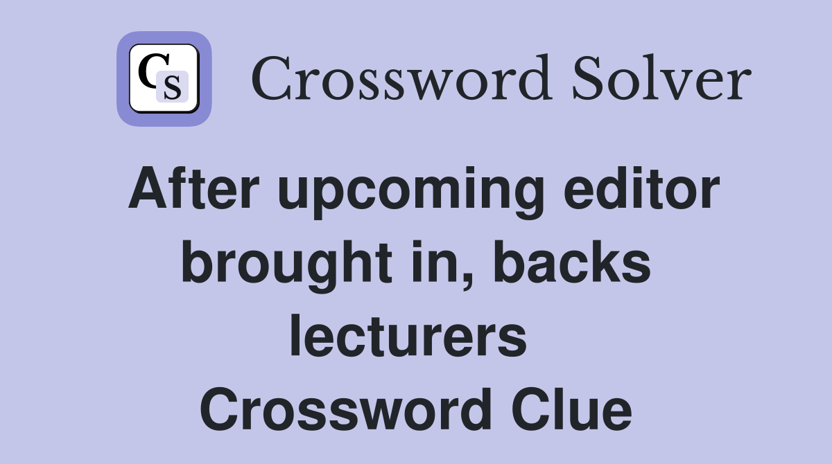 After upcoming editor brought in, backs lecturers  Crossword Clue