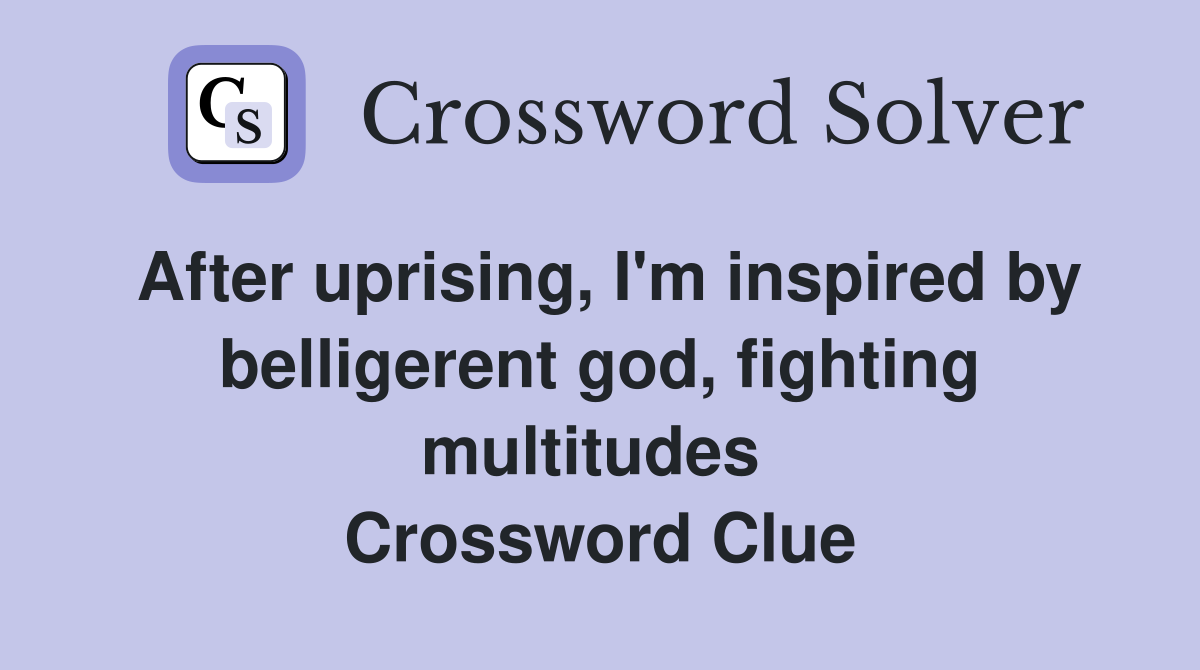 After uprising, I'm inspired by belligerent god, fighting multitudes  Crossword Clue