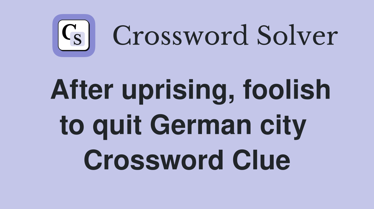 After uprising, foolish to quit German city  Crossword Clue