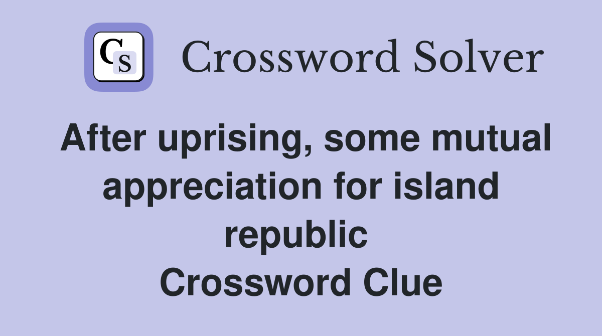 After uprising, some mutual appreciation for island republic  Crossword Clue