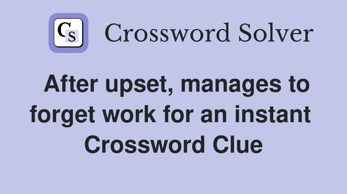 After upset, manages to forget work for an instant  Crossword Clue