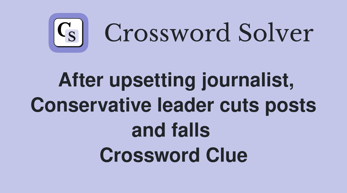 After upsetting journalist, Conservative leader cuts posts and falls  Crossword Clue