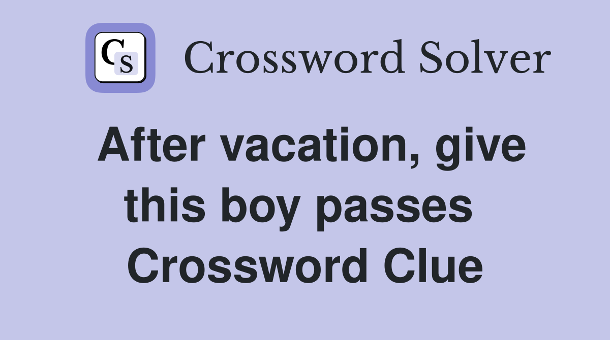 After vacation, give this boy passes  Crossword Clue