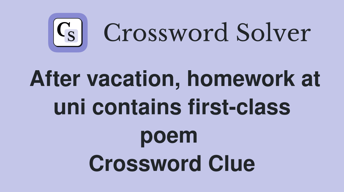 After vacation, homework at uni contains first-class poem  Crossword Clue