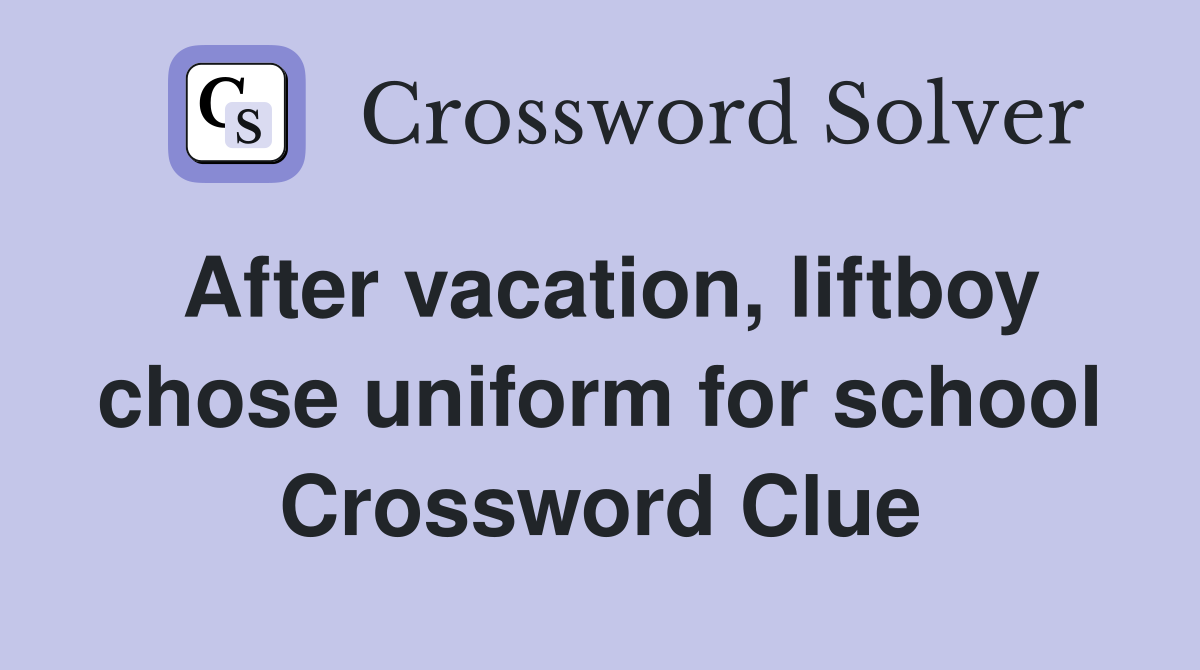 After vacation, liftboy chose uniform for school Crossword Clue