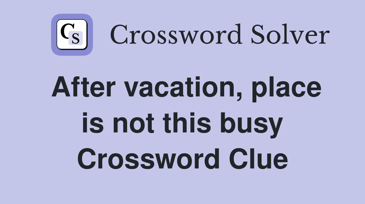 After vacation, place is not this busy Crossword Clue