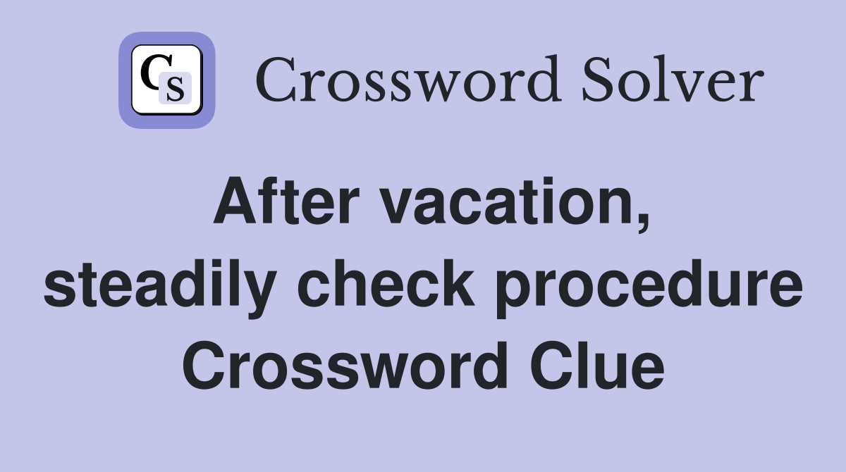 After vacation, steadily check procedure Crossword Clue
