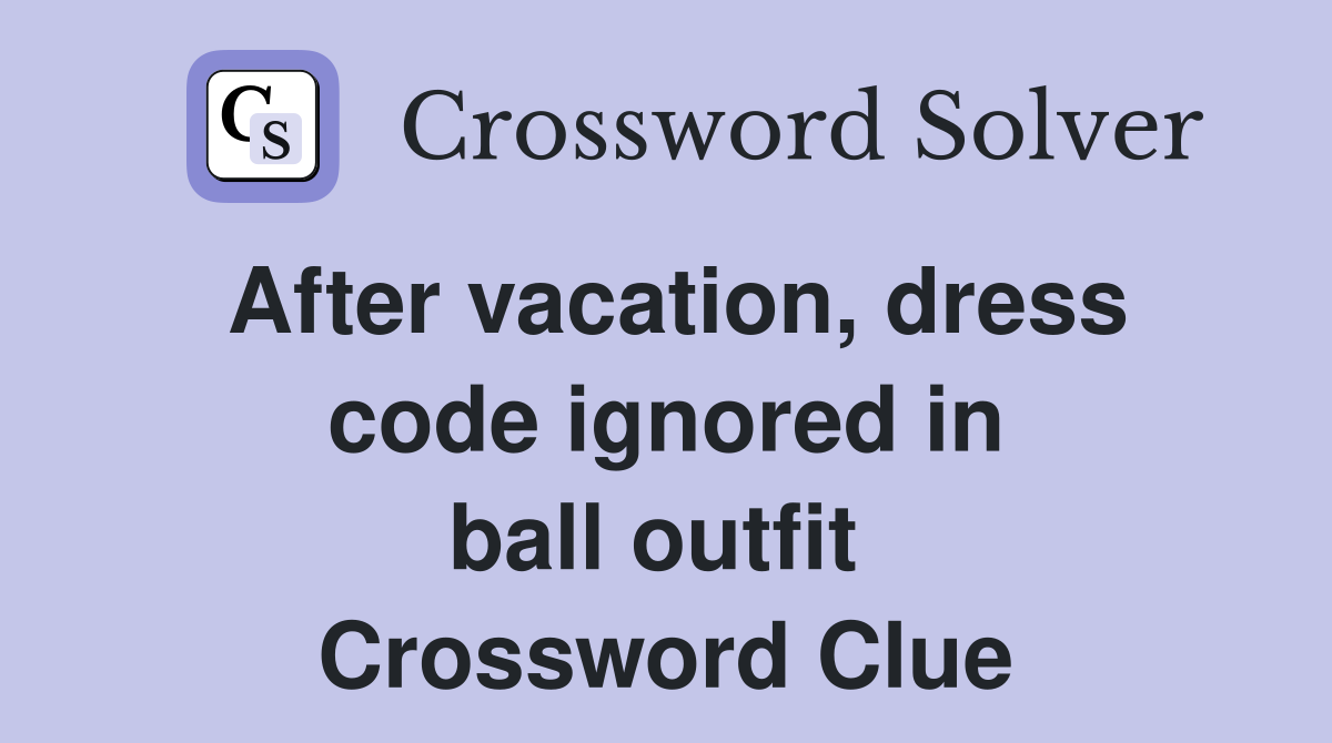 After vacation, dress code ignored in ball outfit  Crossword Clue