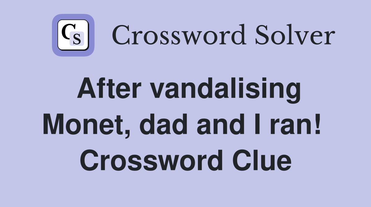 After vandalising Monet, dad and I ran!  Crossword Clue