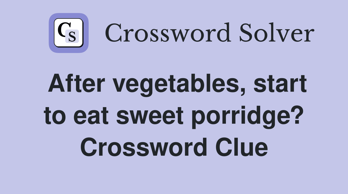 After vegetables, start to eat sweet porridge? Crossword Clue