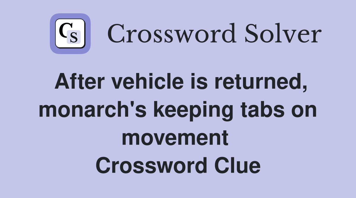 After vehicle is returned, monarch's keeping tabs on movement  Crossword Clue