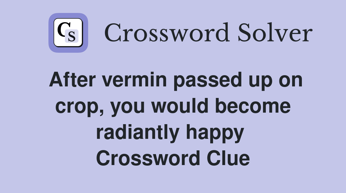 After vermin passed up on crop, you would become radiantly happy  Crossword Clue
