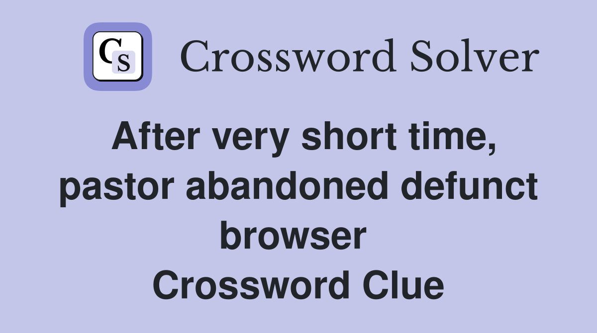 After very short time, pastor abandoned defunct browser  Crossword Clue